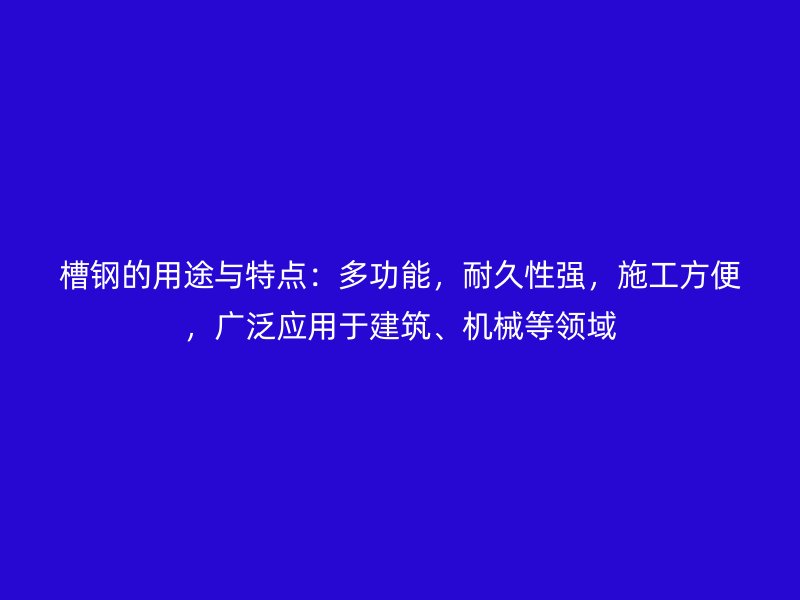 槽鋼的用途與特點：多功能，耐久性強，施工方便，廣泛應用于建筑、機械等領域