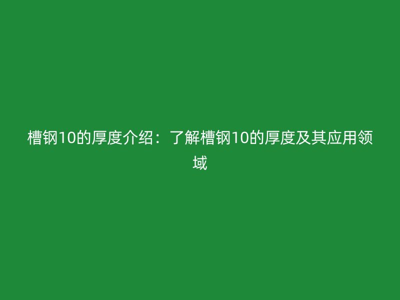 槽鋼10的厚度介紹：了解槽鋼10的厚度及其應用領域