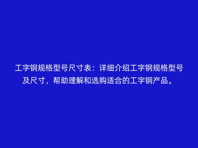 工字鋼規(guī)格型號尺寸表：詳細介紹工字鋼規(guī)格型號及尺寸，幫助理解和選購適合的工字鋼產品。
