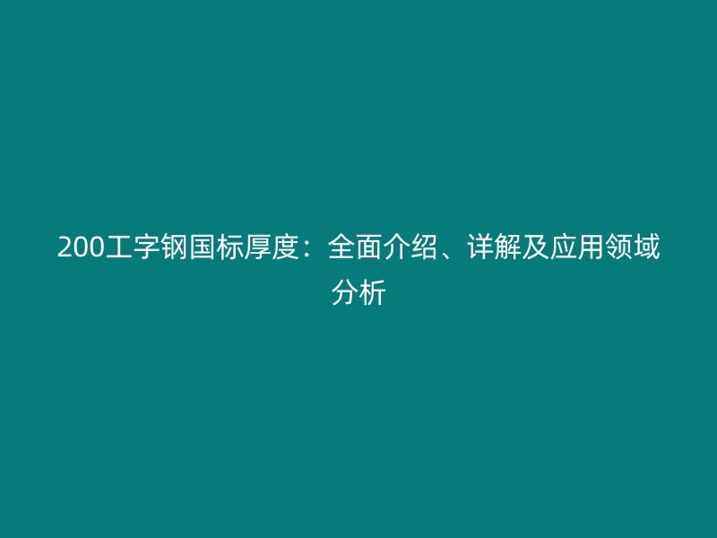 200工字鋼國(guó)標(biāo)厚度：全面介紹、詳解及應(yīng)用領(lǐng)域分析