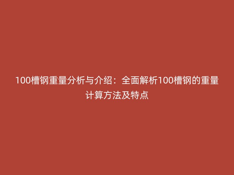 100槽鋼重量分析與介紹:全面解析100槽鋼的重量計算方法及特點(diǎn)