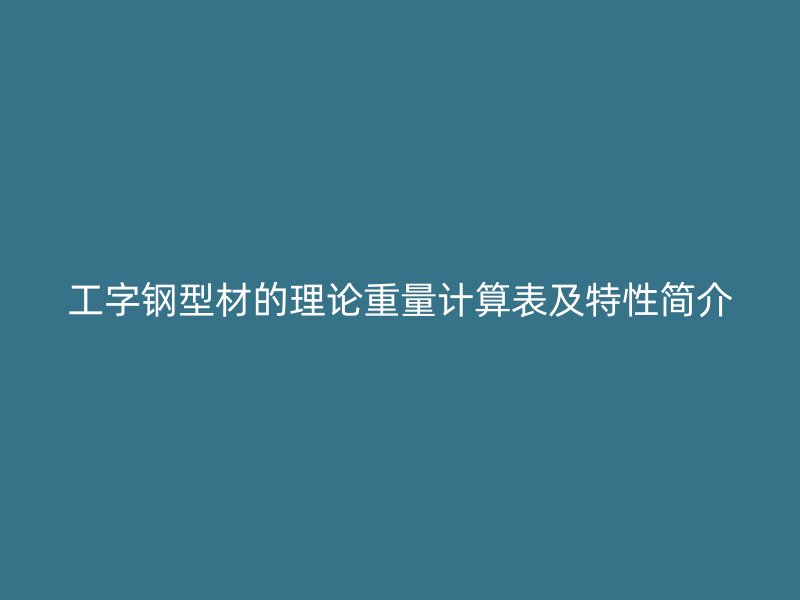 工字鋼型材的理論重量計算表及特性簡介