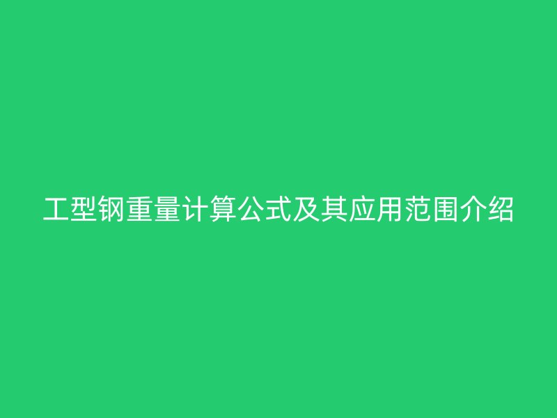 工型鋼重量計算公式及其應用范圍介紹