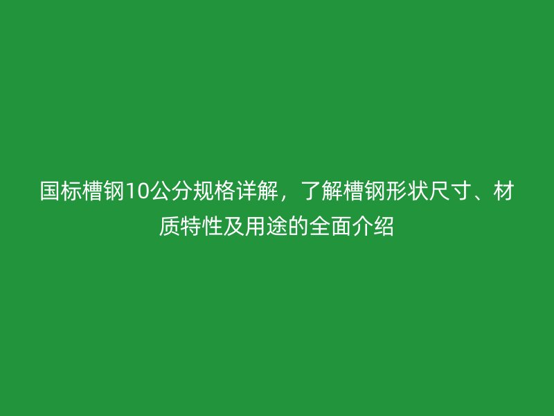 國(guó)標(biāo)槽鋼10公分規(guī)格詳解，了解槽鋼形狀尺寸、材質(zhì)特性及用途的全面介紹