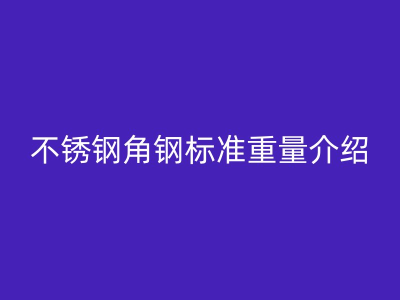 不銹鋼角鋼標(biāo)準(zhǔn)重量介紹
