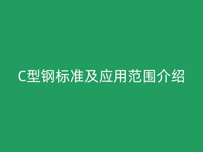 C型鋼標(biāo)準(zhǔn)及應(yīng)用范圍介紹