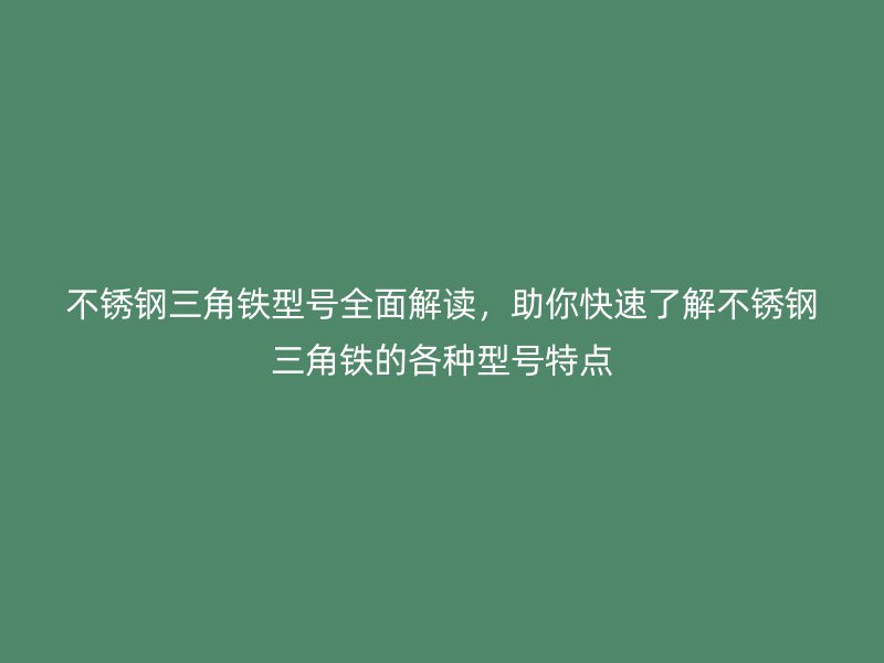 不銹鋼三角鐵型號全面解讀，助你快速了解不銹鋼三角鐵的各種型號特點