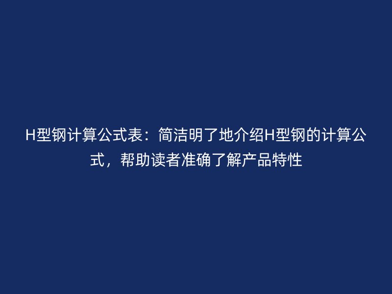 H型鋼計算公式表：簡潔明了地介紹H型鋼的計算公式，幫助讀者準(zhǔn)確了解產(chǎn)品特性