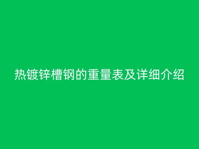 熱鍍鋅槽鋼的重量表及詳細介紹