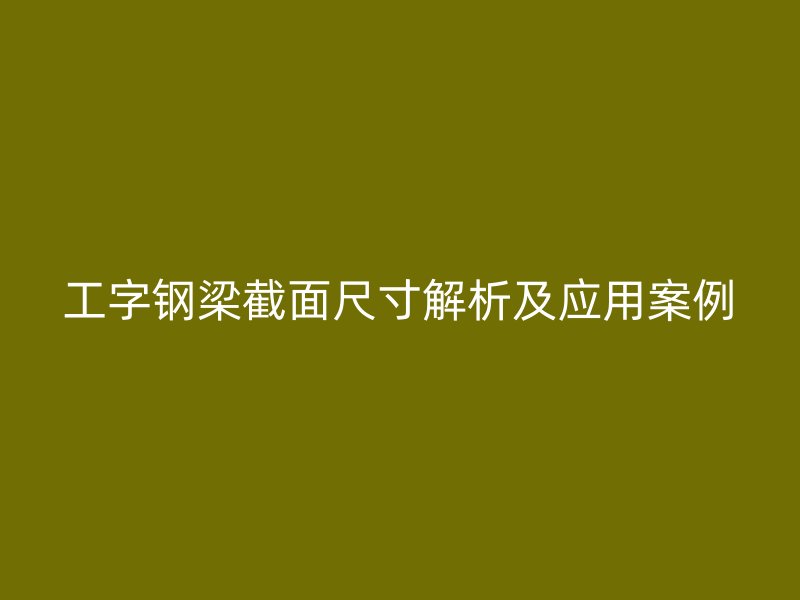工字鋼梁截面尺寸解析及應用案例