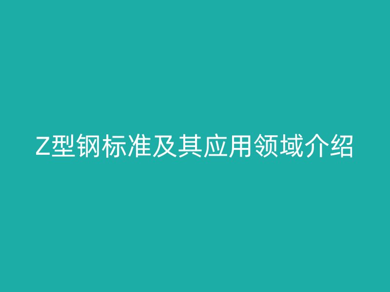 Z型鋼標準及其應用領域介紹