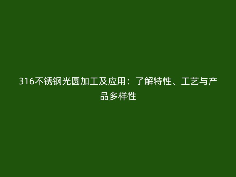 316不銹鋼光圓加工及應(yīng)用：了解特性、工藝與產(chǎn)品多樣性