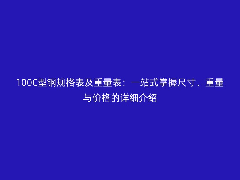 100C型鋼規(guī)格表及重量表：一站式掌握尺寸、重量與價(jià)格的詳細(xì)介紹