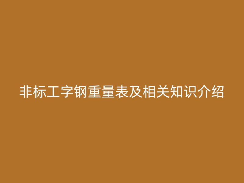 非標工字鋼重量表及相關知識介紹