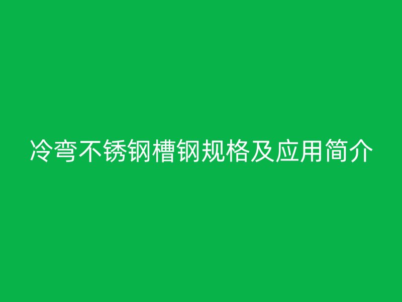 冷彎不銹鋼槽鋼規(guī)格及應(yīng)用簡介