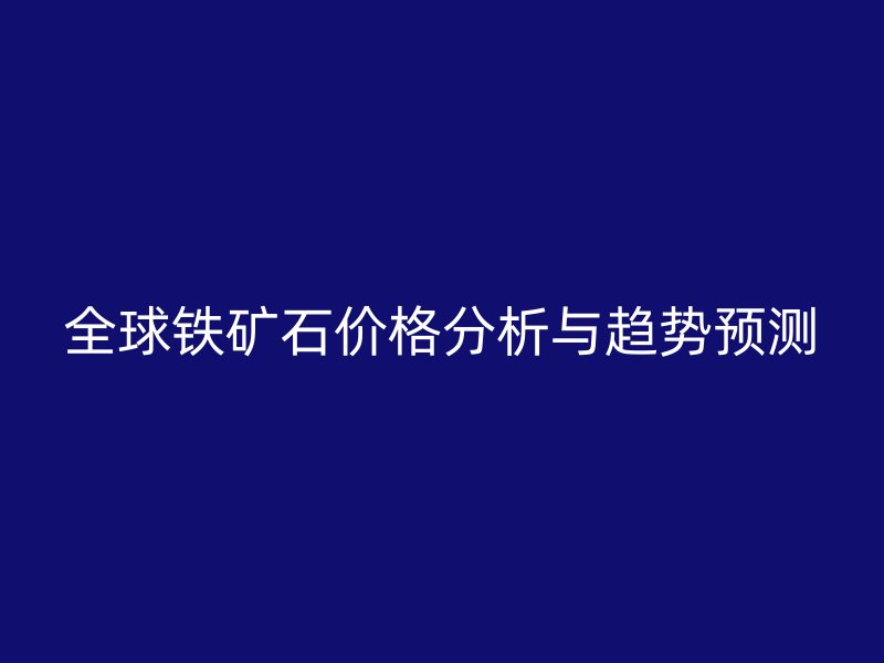 全球鐵礦石價格分析與趨勢預測