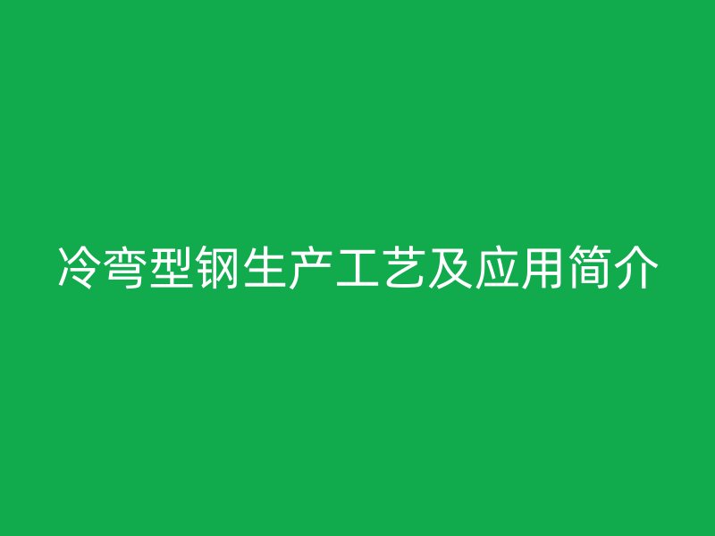冷彎型鋼生產(chǎn)工藝及應(yīng)用簡(jiǎn)介