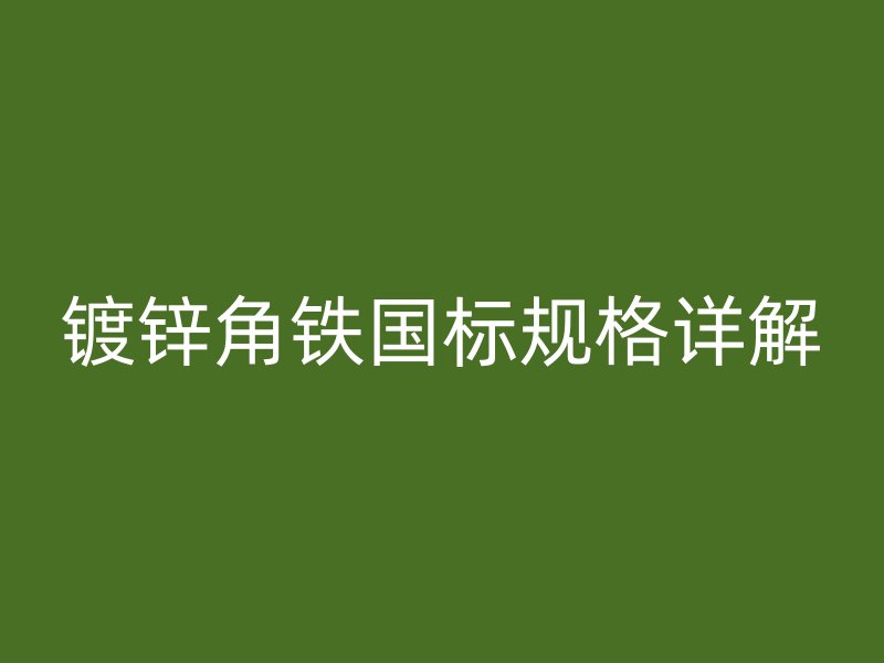 鍍鋅角鐵國(guó)標(biāo)規(guī)格詳解