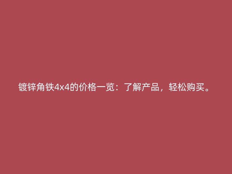 鍍鋅角鐵4x4的價格一覽：了解產(chǎn)品，輕松購買。