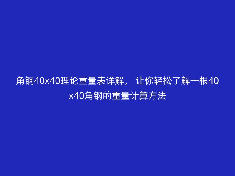 角鋼40x40理論重量表詳解， 讓你輕松了解一根40x40角鋼的重量計算方法
