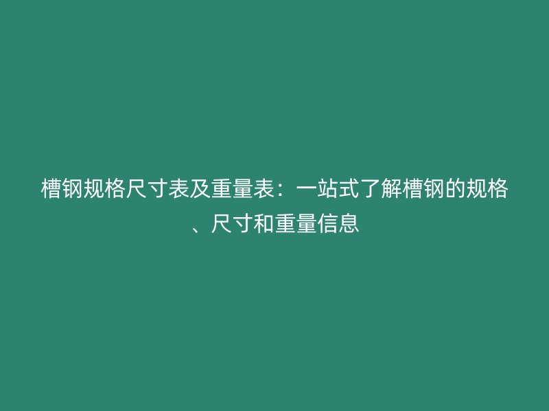 槽鋼規(guī)格尺寸表及重量表：一站式了解槽鋼的規(guī)格、尺寸和重量信息
