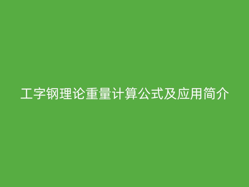 工字鋼理論重量計算公式及應(yīng)用簡介
