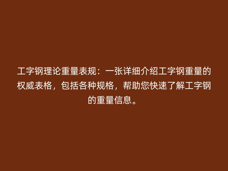 工字鋼理論重量表規(guī)：一張?jiān)敿?xì)介紹工字鋼重量的權(quán)威表格，包括各種規(guī)格，幫助您快速了解工字鋼的重量信息。