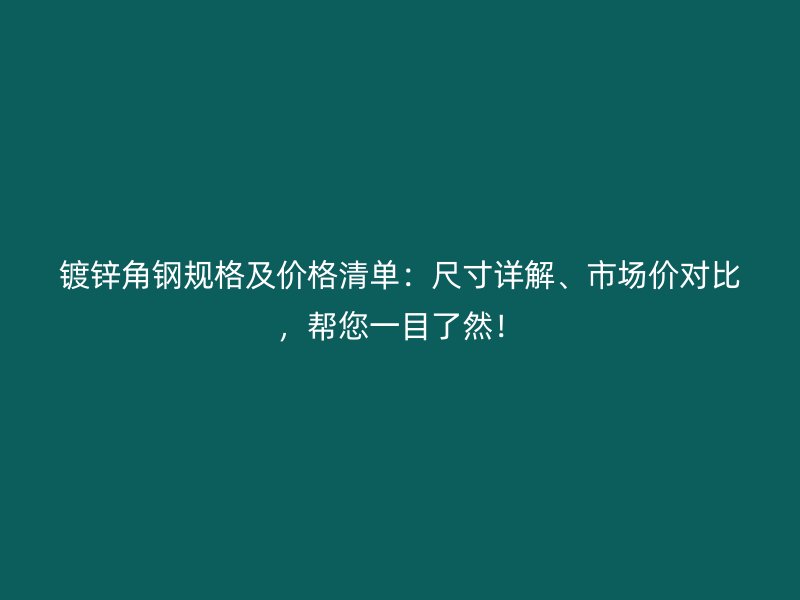 鍍鋅角鋼規(guī)格及價格清單：尺寸詳解、市場價對比，幫您一目了然！