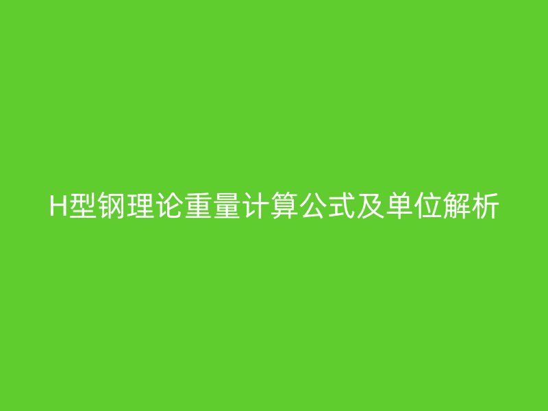 H型鋼理論重量計算公式及單位解析