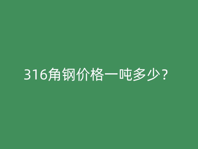 316角鋼價格一噸多少？