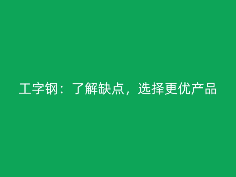 工字鋼：了解缺點(diǎn)，選擇更優(yōu)產(chǎn)品