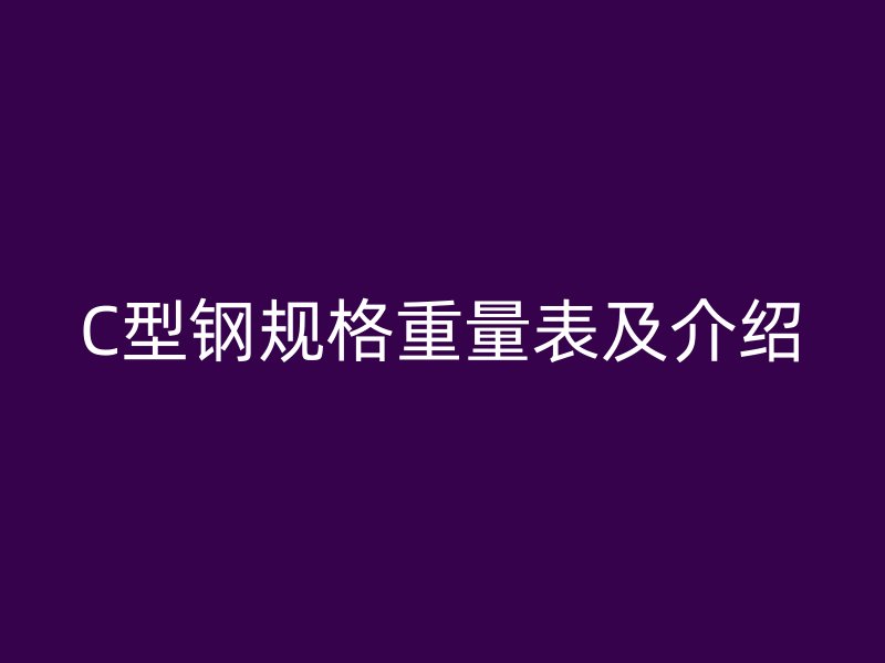 C型鋼規(guī)格重量表及介紹