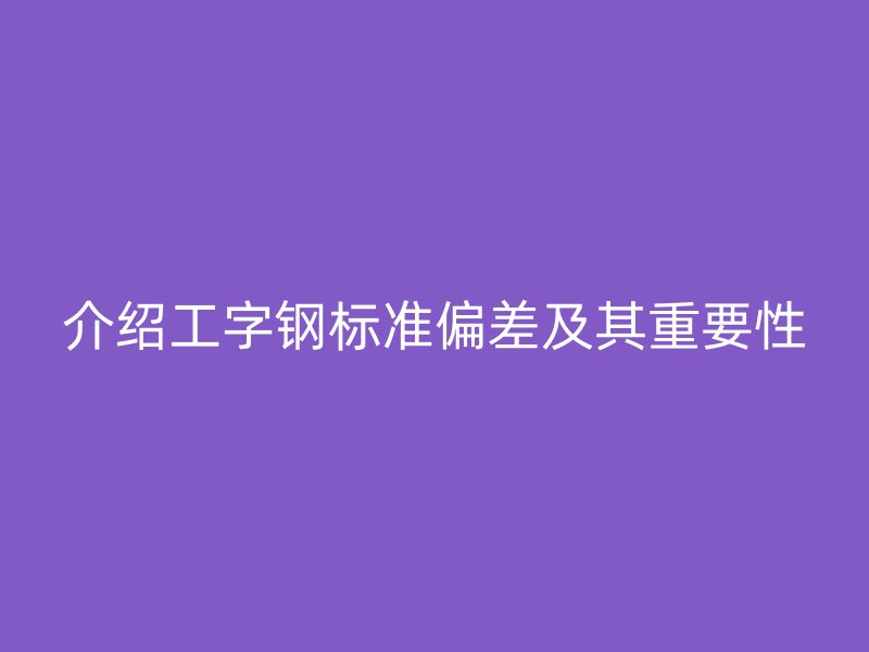 介紹工字鋼標準偏差及其重要性