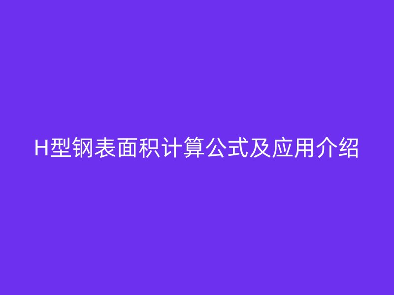H型鋼表面積計算公式及應用介紹