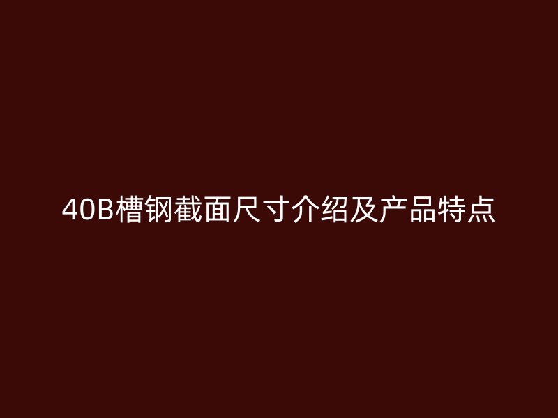 40B槽鋼截面尺寸介紹及產品特點