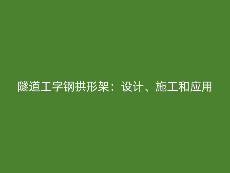 隧道工字鋼拱形架：設計、施工和應用
