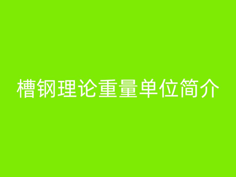 槽鋼理論重量單位簡(jiǎn)介
