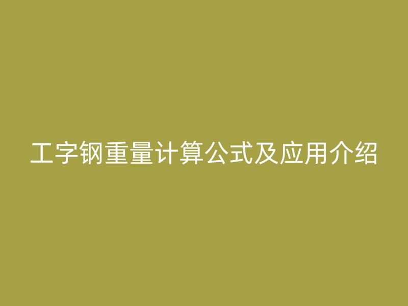 工字鋼重量計算公式及應用介紹