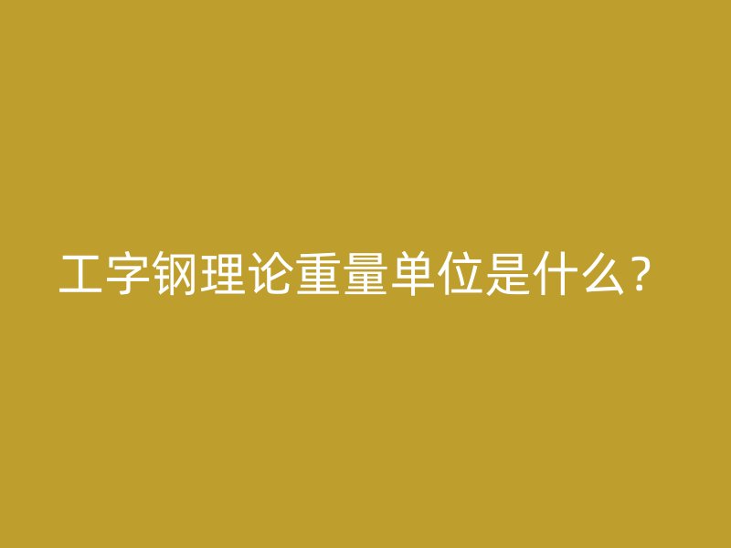 工字鋼理論重量單位是什么？