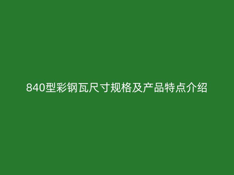 840型彩鋼瓦尺寸規(guī)格及產(chǎn)品特點(diǎn)介紹