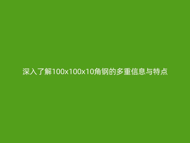 深入了解100x100x10角鋼的多重信息與特點