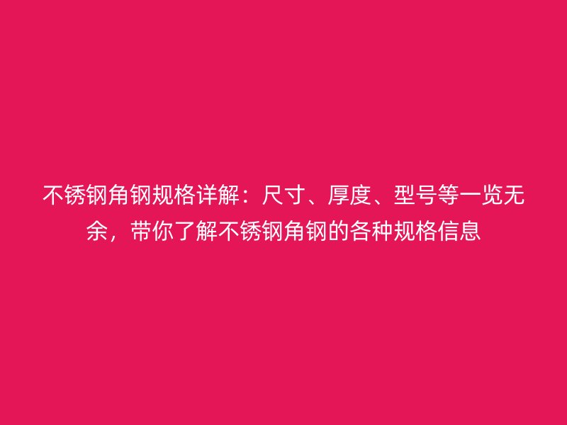 不銹鋼角鋼規(guī)格詳解：尺寸、厚度、型號(hào)等一覽無(wú)余，帶你了解不銹鋼角鋼的各種規(guī)格信息