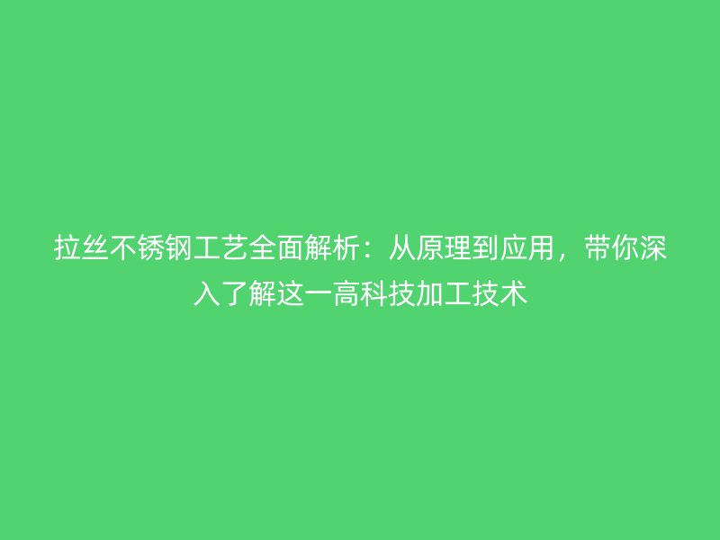 拉絲不銹鋼工藝全面解析：從原理到應(yīng)用，帶你深入了解這一高科技加工技術(shù)