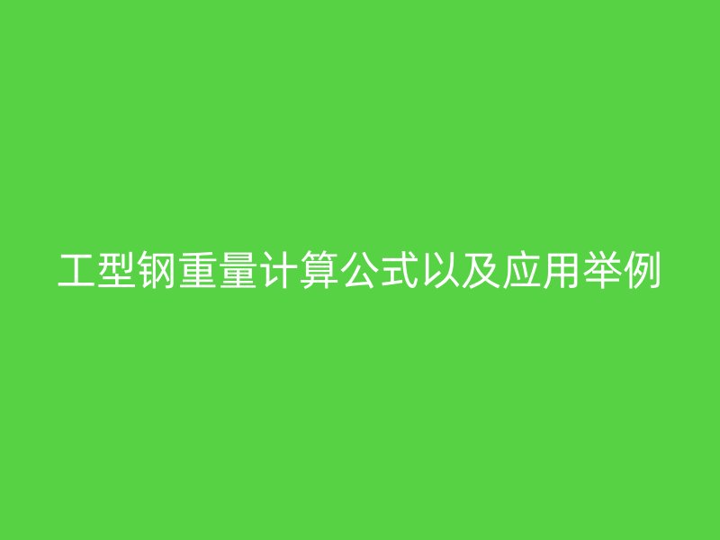 工型鋼重量計算公式以及應(yīng)用舉例