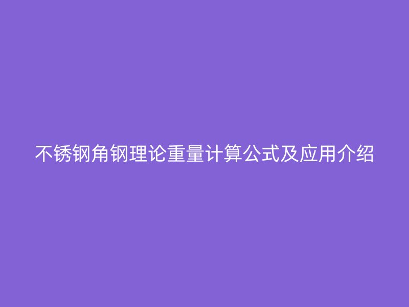 不銹鋼角鋼理論重量計算公式及應(yīng)用介紹