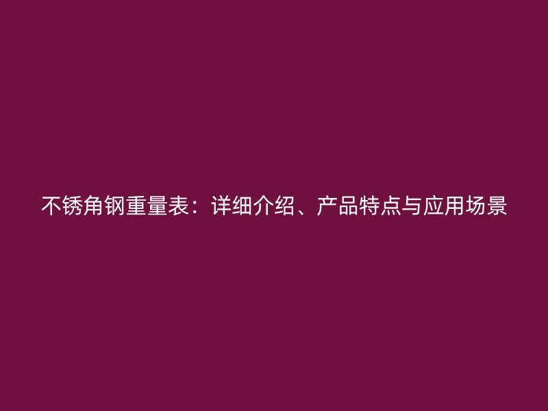 不銹角鋼重量表：詳細(xì)介紹、產(chǎn)品特點(diǎn)與應(yīng)用場(chǎng)景