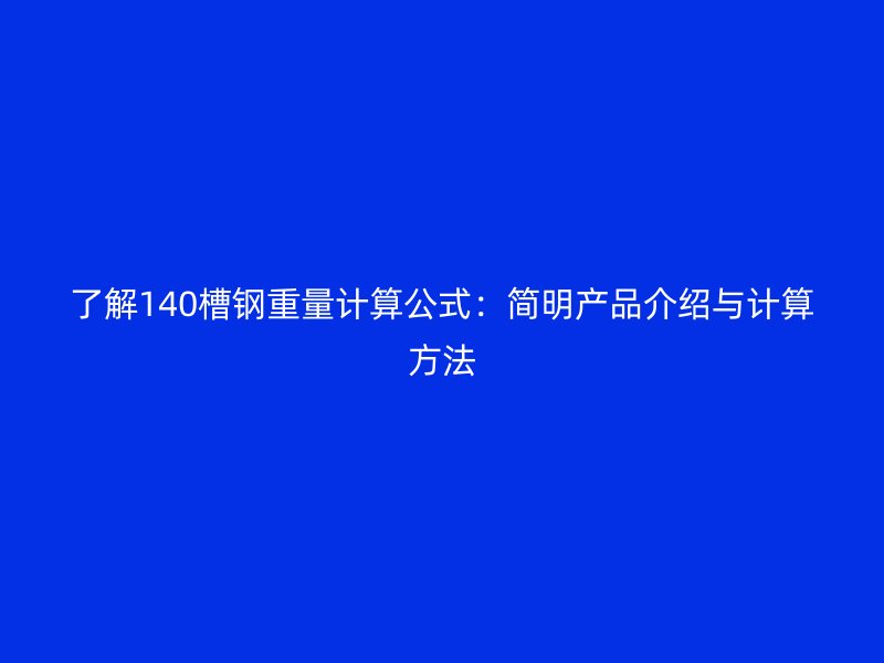 了解140槽鋼重量計算公式:簡明產(chǎn)品介紹與計算方法