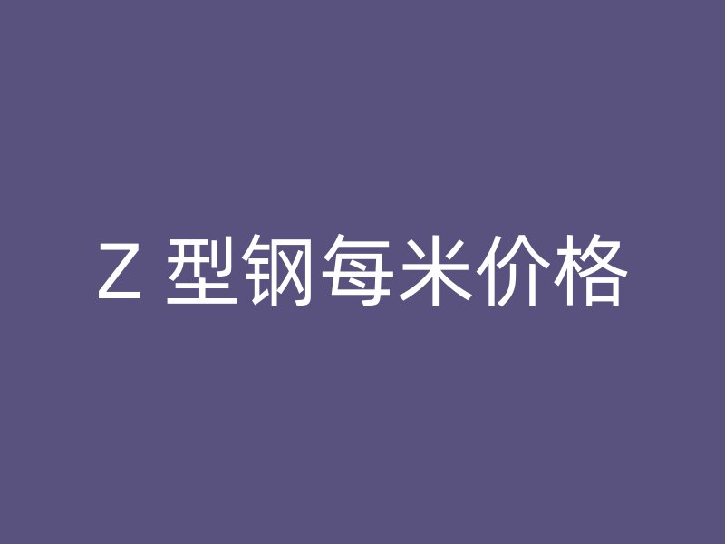 Z 型鋼每米價格