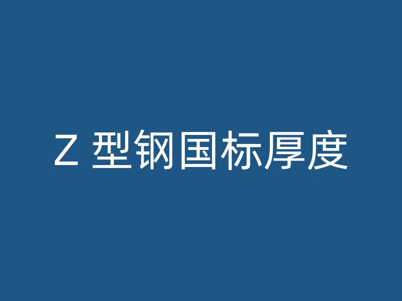 Z 型鋼國標(biāo)厚度