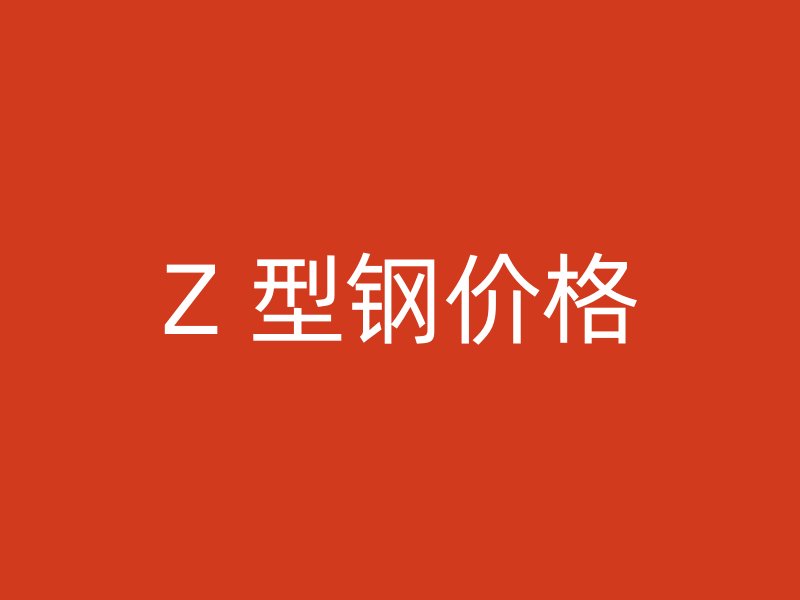 Z 型鋼價(jià)格